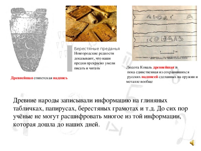 Берестяные преданья Новгородские редкости доказывают, что наши предки прекрасно умели писать и читать  Людота Коваль древнейшая и  пока единственная из сохранившихся  русских надписей сделанных на оружии и металле вообще Древнейшая египетская надпись  