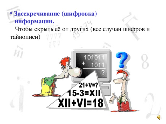  Засекречивание  (шифровка)  информации.   Чтобы скрыть её от других (все случаи шифров и тайнописи) 