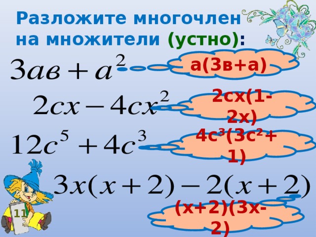 Разложите многочлен на множители (устно) : а(3в+а) 2сх(1-2х) 4с³(3с²+1) (х+2)(3х-2) 11 