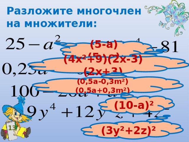 Разложите многочлен на множители: (5-а)(5+а) (4х²+9)(2х-3)(2х+3) (0,5а-0,3 m² )( 0,5a+0 , 3m² ) (10-а)² (3у²+2 z )² 13 