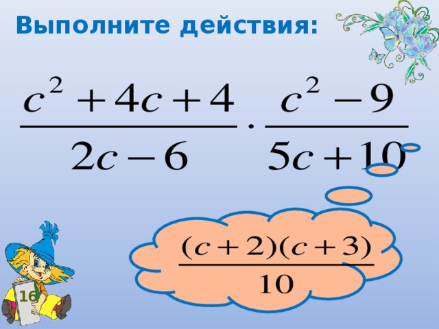 Выполните действия:  16 