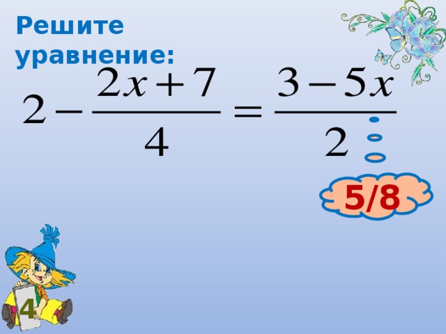 Решите уравнение: 5/8 4 