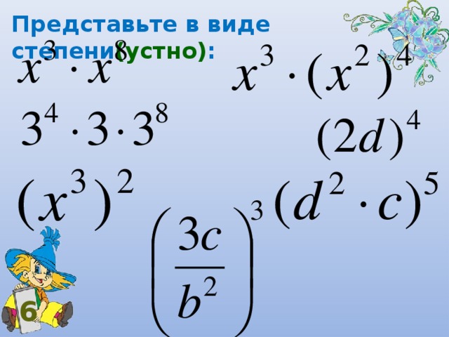 Представьте в виде степени (устно) : 6 