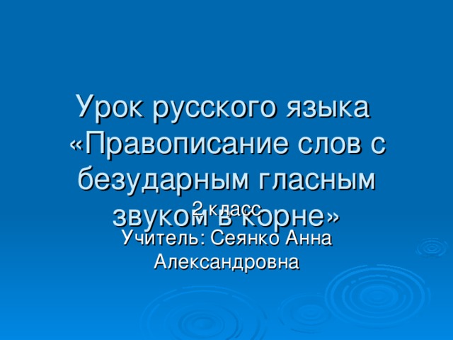 Урок русского языка  «Правописание слов с безударным гласным звуком в корне» 2 класс Учитель: Сеянко Анна Александровна