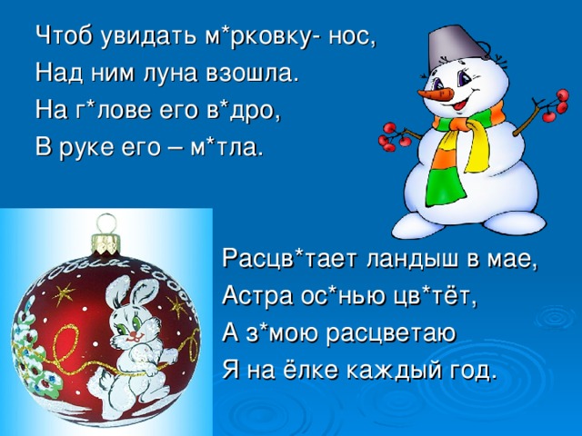 Чтоб увидать м*рковку- нос, Над ним луна взошла. На г*лове его в*дро, В руке его – м*тла.  Расцв*тает ландыш в мае,  Астра ос*нью цв*тёт,  А з*мою расцветаю  Я на ёлке каждый год.