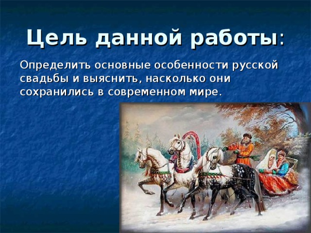 Цель данной работы :  Определить основные особенности русской свадьбы и выяснить, насколько они сохранились в современном мире.