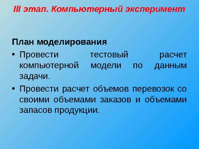 III этап. Компьютерный эксперимент   План моделирования Провести тестовый расчет компьютерной модели по данным  задачи. Провести расчет объемов перевозок со своими объемами заказов и объемами запасов продукции. 