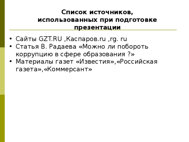 Список источников, использованных при подготовке презентации Сайты GZT.RU ,Каспаров. ru , rg. ru Статья В. Радаева «Можно ли побороть коррупцию в сфере образования ?» Материалы газет «Известия» , «Российская газета»,«Коммерсант» 