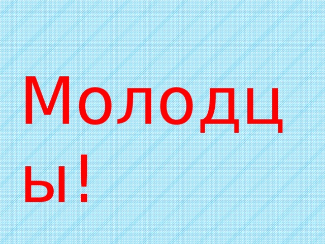 Молодцы! 