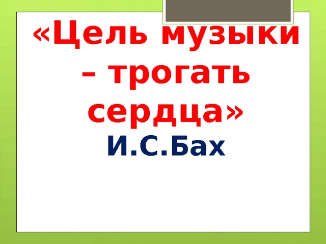 «Цель музыки – трогать сердца»  И.С.Бах 