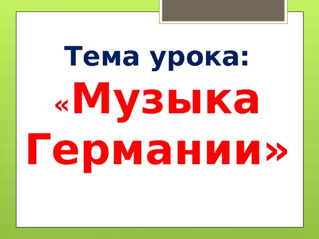   Тема урока:  « Музыка Германии» 
