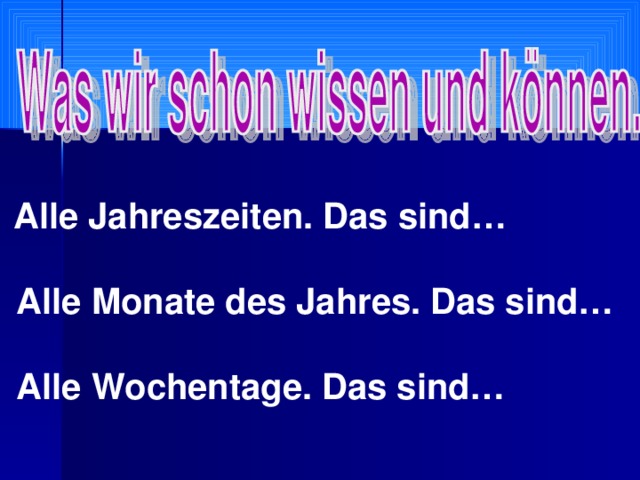 Alle Jahreszeiten. Das sind…   Alle Monate des Jahres. Das sind…   Alle Wochentage. Das sind…