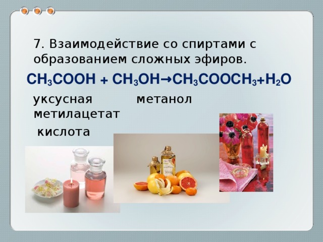  7. Взаимодействие со спиртами с образованием сложных эфиров. СН 3 СООН + СН 3 ОН→СН 3 СООСН 3 +Н 2 О  уксусная метанол метилацетат  кислота 
