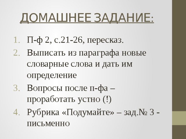 ДОМАШНЕЕ ЗАДАНИЕ: П-ф 2, с.21-26, пересказ. Выписать из параграфа новые словарные слова и дать им определение Вопросы после п-фа – проработать устно (!) Рубрика «Подумайте» – зад.№ 3 - письменно 