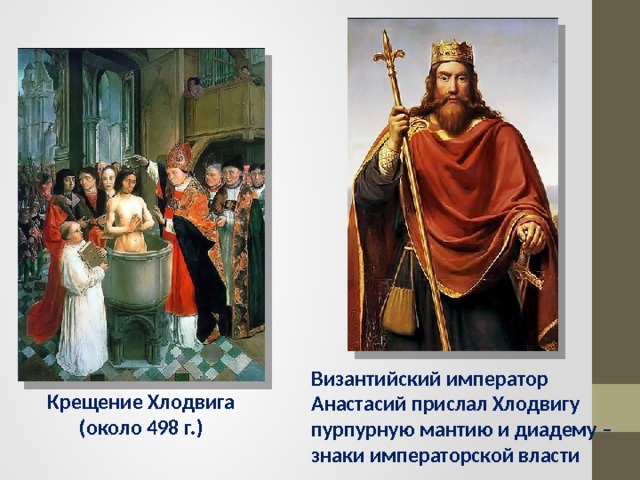 Византийский император Анастасий прислал Хлодвигу пурпурную мантию и диадему – знаки императорской власти Крещение Хлодвига (около 498 г.) 