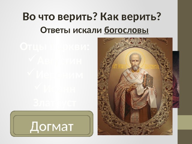 Во что верить? Как верить? Ответы искали богословы Отцы церкви: Августин Иероним Иоанн Златоуст Точка зрения, одержавшая победу в спорах и закрепленная мнением большинства - ? Догмат 