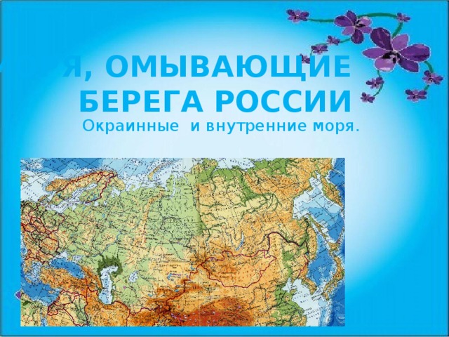 Моря, омывающие берега России Окраинные и внутренние моря. 