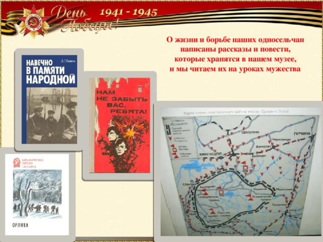 О жизни и борьбе наших односельчан написаны рассказы и повести, которые хранятся в нашем музее, и мы читаем их на уроках мужества 