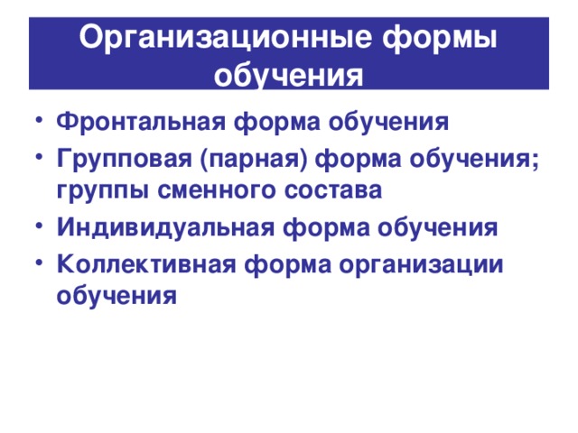 Организационные формы обучения Фронтальная форма обучения Групповая (парная) форма обучения; группы сменного состава Индивидуальная форма обучения Коллективная форма организации обучения 