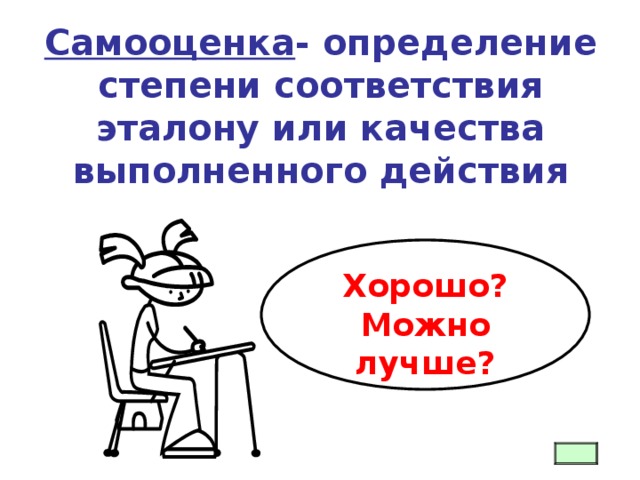   Самооценка - определение степени соответствия эталону или качества выполненного действия Хорошо? Можно лучше? 