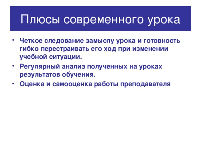 Плюсы современного урока Четкое следование замыслу урока и готовность гибко перестраивать его ход при изменении учебной ситуации. Регулярный анализ полученных на уроках результатов обучения. Оценка и самооценка работы преподавателя 