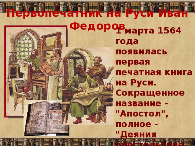 Первопечатник на Руси Иван Федоров 1 марта 1564 года появилась первая печатная книга на Руси. Сокращенное название - 