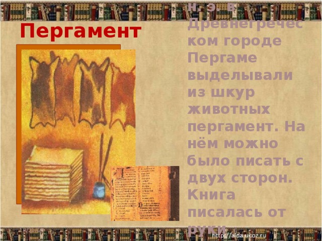 Пергамент Во 2 веке до н. э. в Древнегреческом городе Пергаме выделывали из шкур животных пергамент. На нём можно было писать с двух сторон. Книга писалась от руки несколько лет 10/21/16