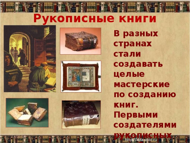 Рукописные книги   В разных странах стали создавать целые мастерские по созданию книг. Первыми создателями рукописных книг были монахи 10/21/16