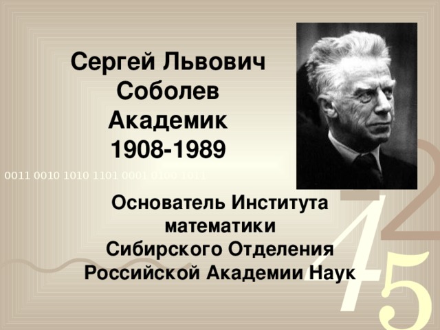 Сергей Львович  Соболев  Академик  1908-1989 Основатель Института математики  Сибирского Отделения Российской Академии Наук