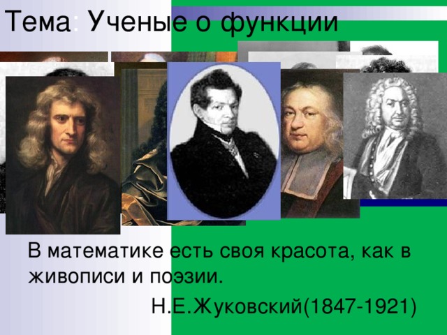 Тема : Ученые о функции В математике есть своя красота, как в живописи и поэзии.  Н.Е.Жуковский(1847-1921)
