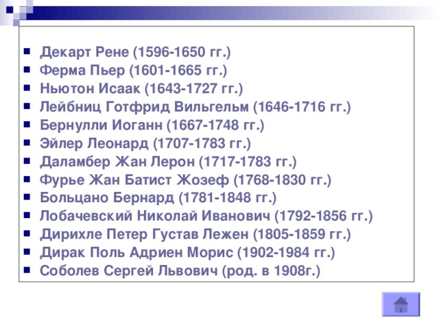 Декарт Рене (1596-1650 гг.)  Ферма Пьер (1601-1665 гг.)  Ньютон Исаак (1643-1727 гг.)  Лейбниц Готфрид Вильгельм (1646-1716 гг.)  Бернулли Иоганн (1667-1748 гг.)  Эйлер Леонард (1707-1783 гг.)  Даламбер Жан Лерон (1717-1783 гг.)  Фурье Жан Батист Жозеф (1768-1830 гг.)  Больцано Бернард (1781-1848 гг.)  Лобачевский Николай Иванович (1792-1856 гг.)  Дирихле Петер Густав Лежен (1805-1859 гг.)  Дирак Поль Адриен Морис (1902-1984 гг.)  Соболев Сергей Львович (род. в 1908г.)