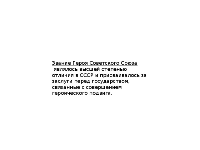Звание Героя Советского Союза   являлось высшей степенью отличия в СССР и присваивалось за заслуги перед государством, связанные с совершением героического подвига. 
