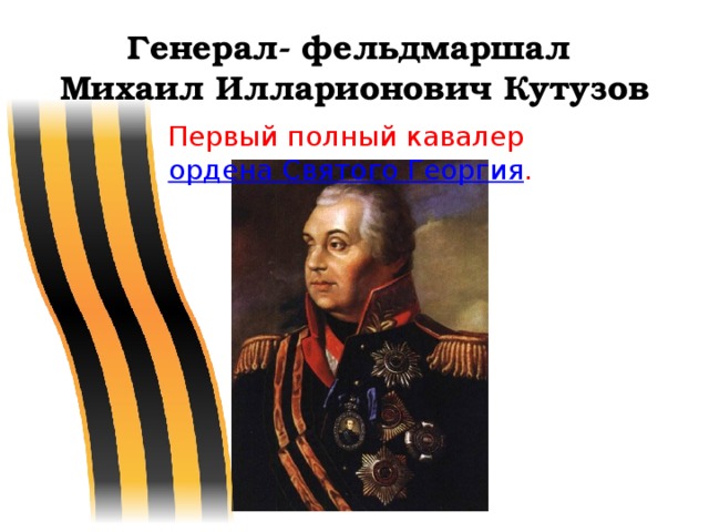 Генерал- фельдмаршал  Михаил Илларионович Кутузов Первый полный кавалер  ордена Святого Георгия . 