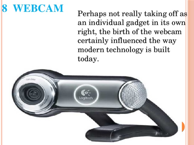 8 WEBCAM Perhaps not really taking off as an individual gadget in its own right, the birth of the webcam certainly influenced the way modern technology is built today. 