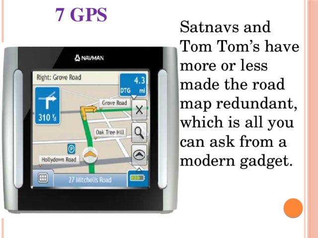 7 GPS Satnavs and Tom Tom’s have more or less made the road map redundant, which is all you can ask from a modern gadget. 