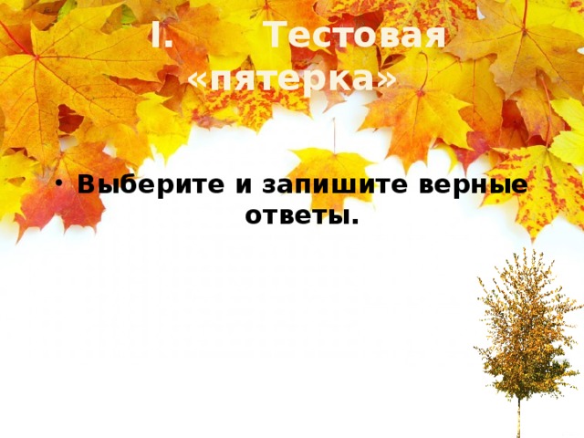 I. Тестовая «пятерка» Выберите и запишите верные ответы.