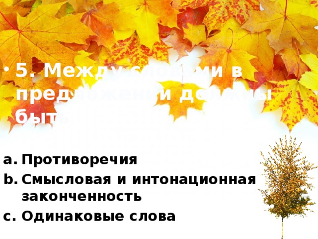 5. Между словами в предложении должны быть Противоречия Смысловая и интонационная законченность Одинаковые слова