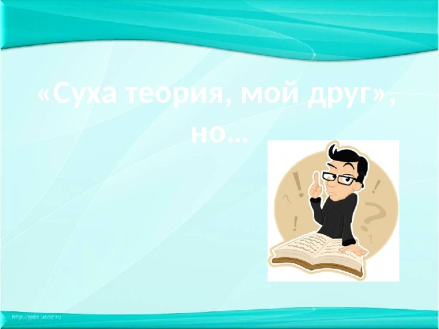 «Суха теория, мой друг», но… 