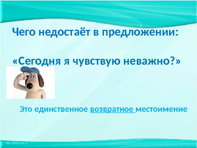 Чего недостаёт в предложении:  «Сегодня я чувствую неважно?»   Это единственное возвратное местоимение 