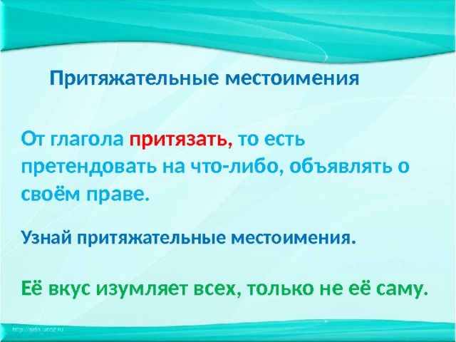 Притяжательные местоимения От глагола притязать, то есть претендовать на что-либо, объявлять о своём праве. Узнай притяжательные местоимения.  Её вкус изумляет всех, только не её саму. 