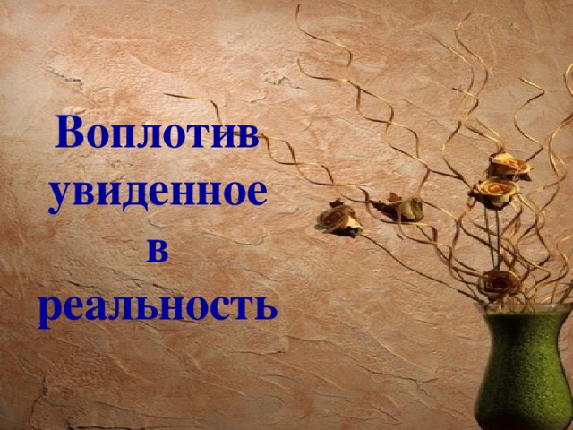 Воплотив увиденное в реальность