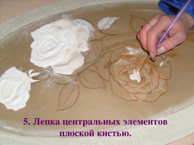 5. Лепка центральных элементов плоской кистью.