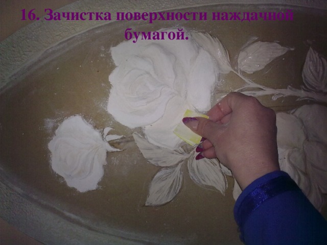 16. Зачистка поверхности наждачной бумагой.