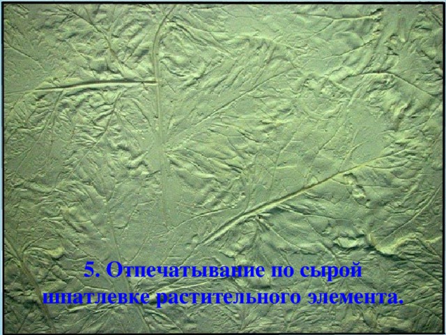 5. Отпечатывание по сырой шпатлевке растительного элемента.