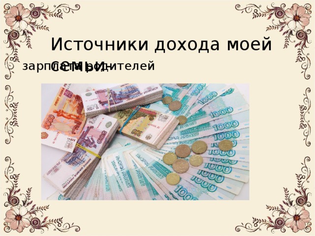 Источники дохода моей семьи- зарплата родителей