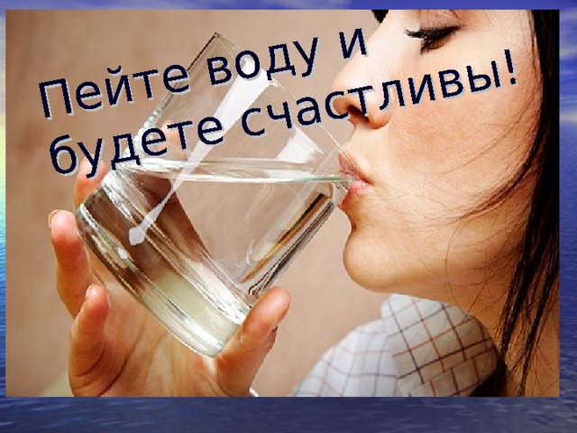 Пейте воду и  будете счастливы!  