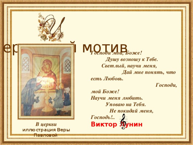    ерковный мотив Господи мой, Боже! Душу возношу к Тебе. Светлый, научи меня, Дай мне понять, что есть Любовь.  Господи, мой Боже! Научи меня любить. Уповаю на Тебя. Не покидай меня, Господь!..    Виктор Лунин     В церкви иллюстрация Веры Павловой 