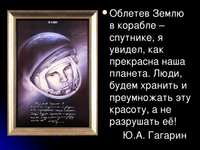 Облетев Землю в корабле – спутнике, я увидел, как прекрасна наша планета. Люди, будем хранить и преумножать эту красоту, а не разрушать её!