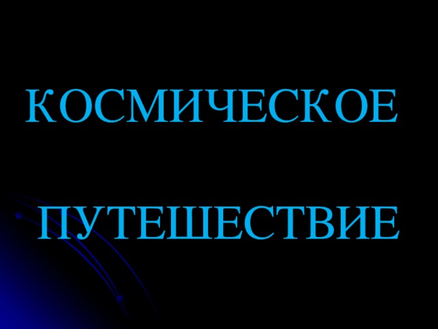 КОСМИЧЕСКОЕ   ПУТЕШЕСТВИЕ