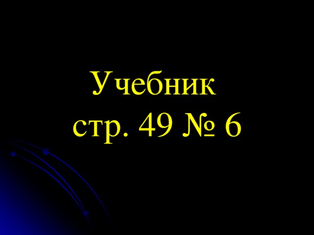 Учебник  стр. 49 № 6